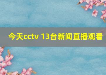 今天cctv 13台新闻直播观看